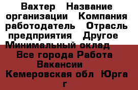 Вахтер › Название организации ­ Компания-работодатель › Отрасль предприятия ­ Другое › Минимальный оклад ­ 1 - Все города Работа » Вакансии   . Кемеровская обл.,Юрга г.